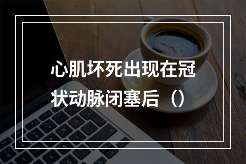 心肌坏死出现在冠状动脉闭塞后（）