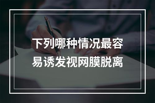 下列哪种情况最容易诱发视网膜脱离