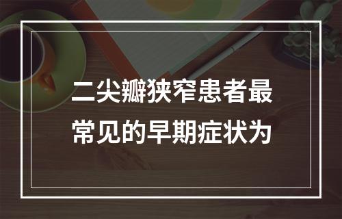 二尖瓣狭窄患者最常见的早期症状为