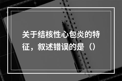 关于结核性心包炎的特征，叙述错误的是（）