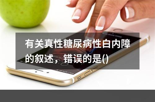 有关真性糖尿病性白内障的叙述，错误的是()