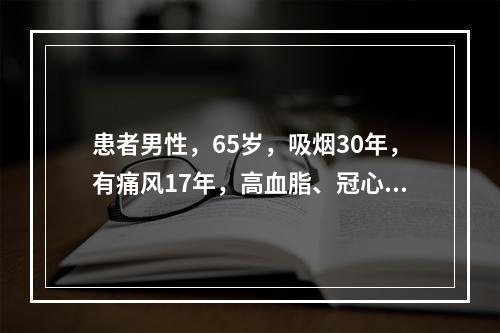 患者男性，65岁，吸烟30年，有痛风17年，高血脂、冠心病4