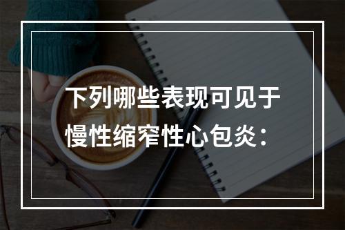 下列哪些表现可见于慢性缩窄性心包炎：