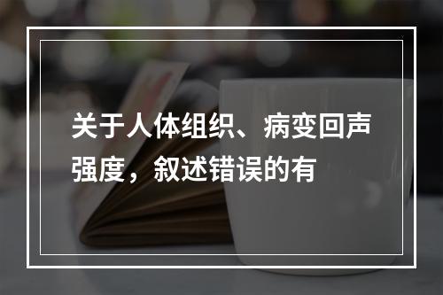 关于人体组织、病变回声强度，叙述错误的有　