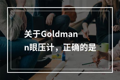 关于Goldmann眼压计，正确的是