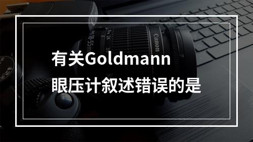 有关Goldmann眼压计叙述错误的是