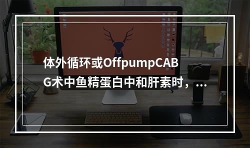 体外循环或OffpumpCABG术中鱼精蛋白中和肝素时，鱼精