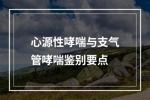 心源性哮喘与支气管哮喘鉴别要点