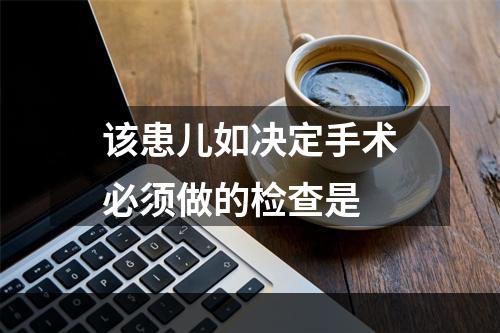 该患儿如决定手术必须做的检查是