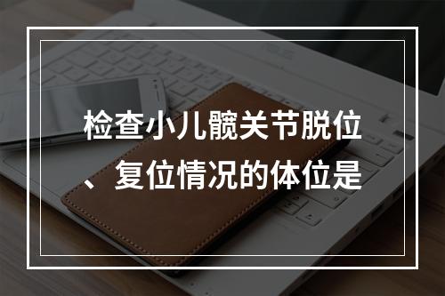 检查小儿髋关节脱位、复位情况的体位是