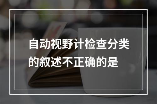 自动视野计检查分类的叙述不正确的是