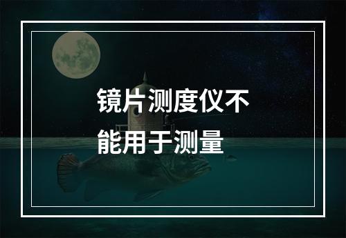 镜片测度仪不能用于测量