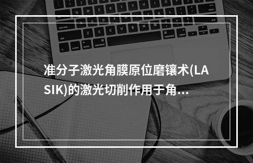 准分子激光角膜原位磨镶术(LASIK)的激光切削作用于角膜(