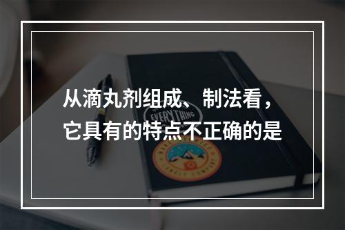 从滴丸剂组成、制法看，它具有的特点不正确的是