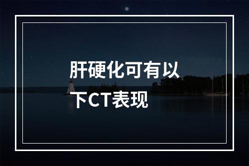 肝硬化可有以下CT表现