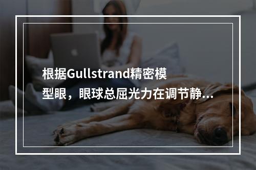 根据Gullstrand精密模型眼，眼球总屈光力在调节静止状