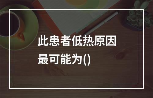 此患者低热原因最可能为()