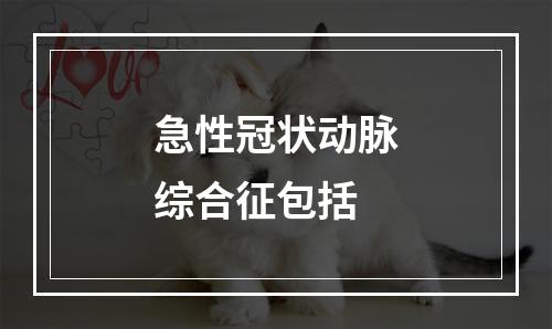 急性冠状动脉综合征包括