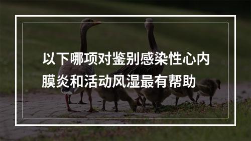 以下哪项对鉴别感染性心内膜炎和活动风湿最有帮助