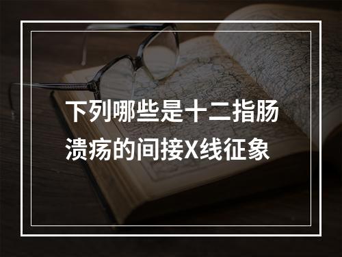 下列哪些是十二指肠溃疡的间接X线征象