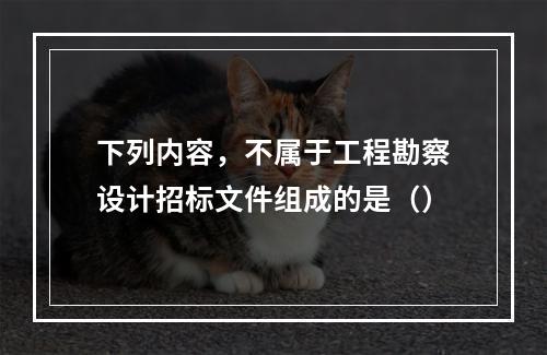 下列内容，不属于工程勘察设计招标文件组成的是（）