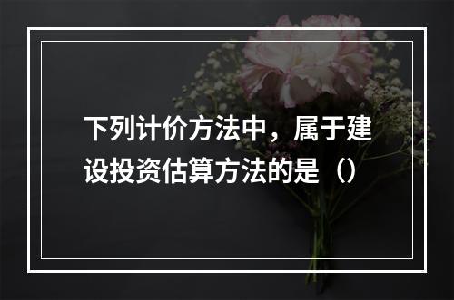 下列计价方法中，属于建设投资估算方法的是（）