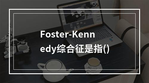 Foster-Kennedy综合征是指()