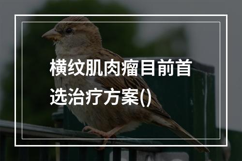 横纹肌肉瘤目前首选治疗方案()