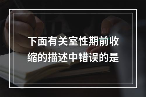 下面有关室性期前收缩的描述中错误的是