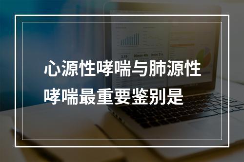 心源性哮喘与肺源性哮喘最重要鉴别是