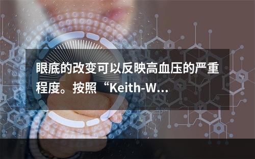 眼底的改变可以反映高血压的严重程度。按照“Keith-Wag