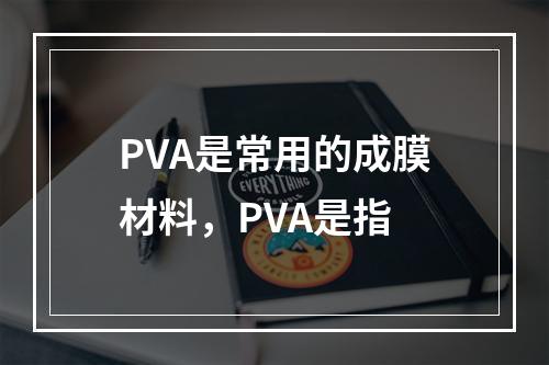 PVA是常用的成膜材料，PVA是指