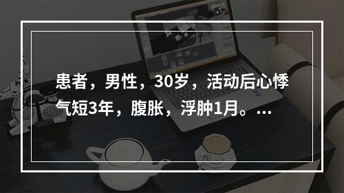 患者，男性，30岁，活动后心悸气短3年，腹胀，浮肿1月。查体