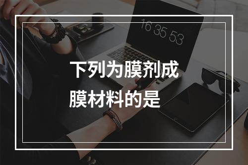 下列为膜剂成膜材料的是