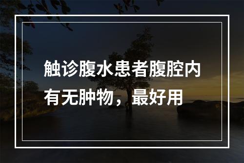 触诊腹水患者腹腔内有无肿物，最好用