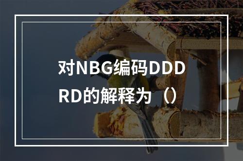 对NBG编码DDDRD的解释为（）