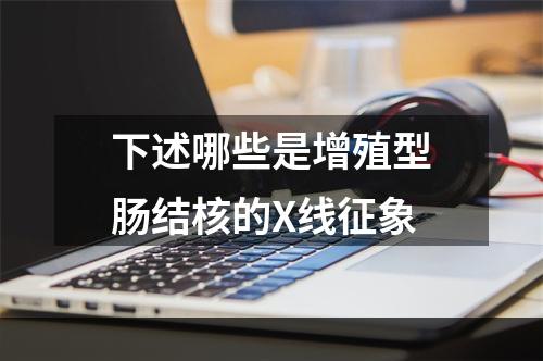 下述哪些是增殖型肠结核的X线征象