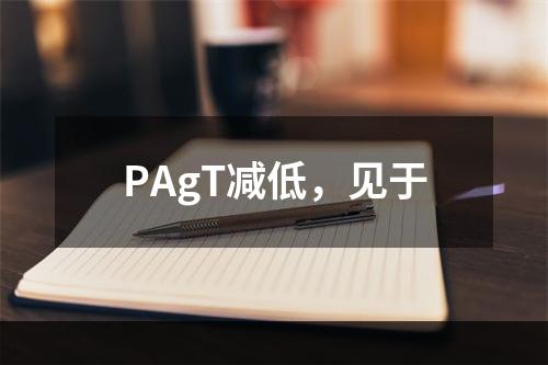 PAgT减低，见于