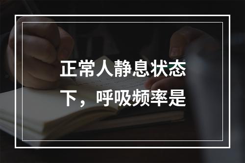 正常人静息状态下，呼吸频率是