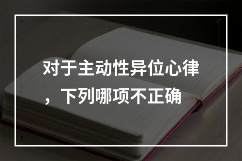 对于主动性异位心律，下列哪项不正确