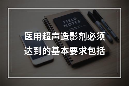 医用超声造影剂必须达到的基本要求包括