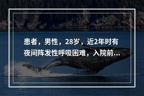 患者，男性，28岁，近2年时有夜间阵发性呼吸困难，入院前一天