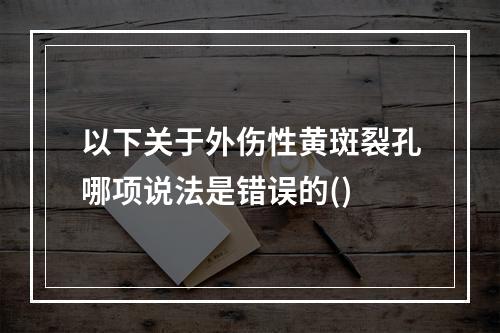 以下关于外伤性黄斑裂孔哪项说法是错误的()