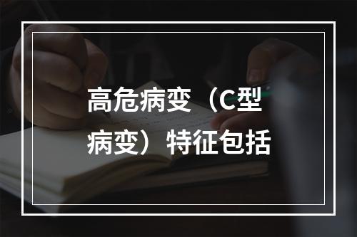 高危病变（C型病变）特征包括