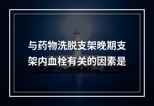 与药物洗脱支架晚期支架内血栓有关的因素是