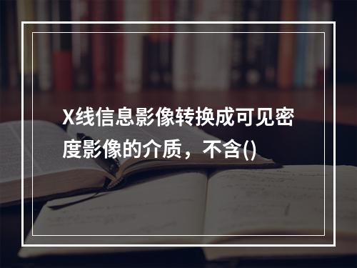 X线信息影像转换成可见密度影像的介质，不含()