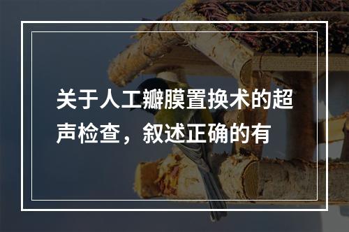 关于人工瓣膜置换术的超声检查，叙述正确的有