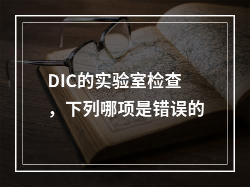 DIC的实验室检查，下列哪项是错误的