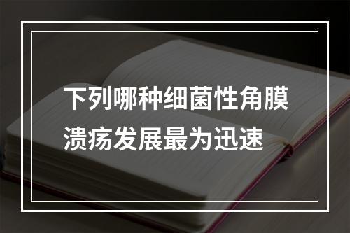 下列哪种细菌性角膜溃疡发展最为迅速