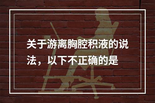 关于游离胸腔积液的说法，以下不正确的是